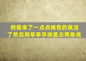 例假来了一点点褐色的就没了然后用早早孕测显示两条线