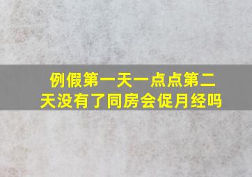 例假第一天一点点第二天没有了同房会促月经吗