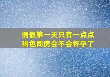 例假第一天只有一点点褐色同房会不会怀孕了