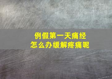 例假第一天痛经怎么办缓解疼痛呢