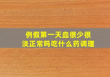 例假第一天血很少很淡正常吗吃什么药调理