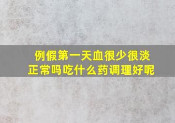 例假第一天血很少很淡正常吗吃什么药调理好呢