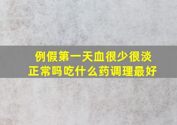 例假第一天血很少很淡正常吗吃什么药调理最好