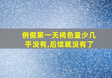 例假第一天褐色量少几乎没有,后续就没有了