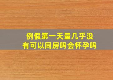 例假第一天量几乎没有可以同房吗会怀孕吗