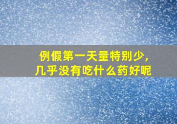 例假第一天量特别少,几乎没有吃什么药好呢