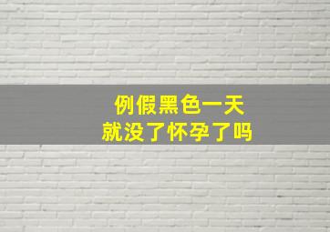 例假黑色一天就没了怀孕了吗