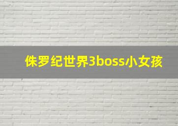 侏罗纪世界3boss小女孩