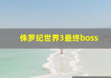 侏罗纪世界3最终boss