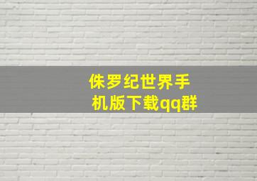 侏罗纪世界手机版下载qq群