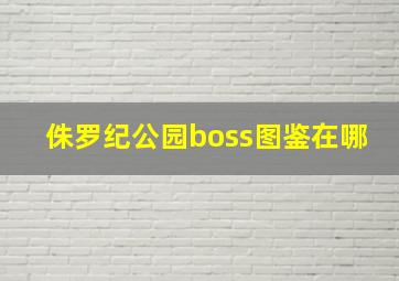 侏罗纪公园boss图鉴在哪