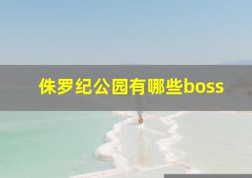 侏罗纪公园有哪些boss