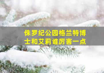 侏罗纪公园格兰特博士和艾莉谁厉害一点