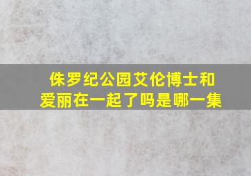 侏罗纪公园艾伦博士和爱丽在一起了吗是哪一集