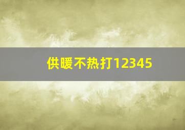 供暖不热打12345