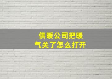 供暖公司把暖气关了怎么打开