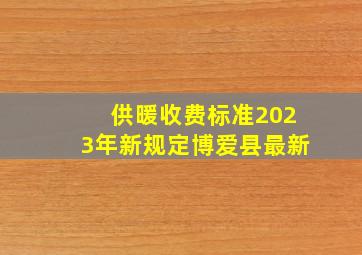 供暖收费标准2023年新规定博爱县最新