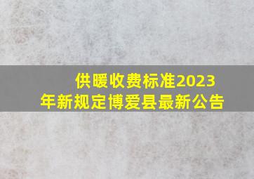 供暖收费标准2023年新规定博爱县最新公告