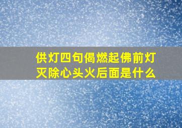 供灯四句偈燃起佛前灯灭除心头火后面是什么