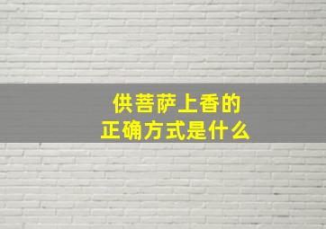 供菩萨上香的正确方式是什么