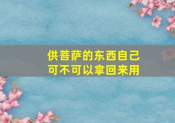 供菩萨的东西自己可不可以拿回来用