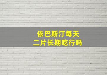 依巴斯汀每天二片长期吃行吗