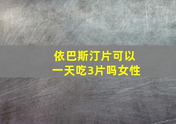 依巴斯汀片可以一天吃3片吗女性