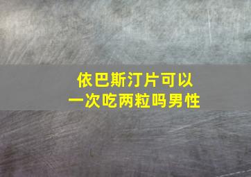 依巴斯汀片可以一次吃两粒吗男性