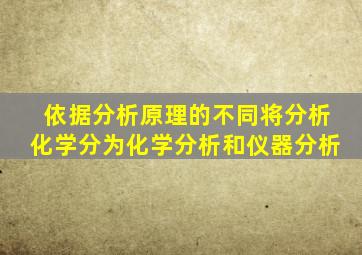 依据分析原理的不同将分析化学分为化学分析和仪器分析