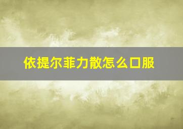 依提尔菲力散怎么口服