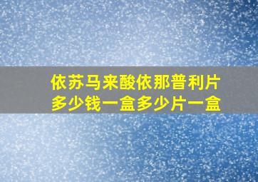 依苏马来酸依那普利片多少钱一盒多少片一盒