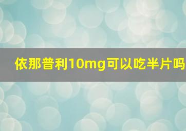 依那普利10mg可以吃半片吗