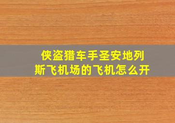 侠盗猎车手圣安地列斯飞机场的飞机怎么开