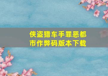 侠盗猎车手罪恶都市作弊码版本下载