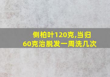 侧柏叶120克,当归60克治脱发一周洗几次