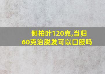 侧柏叶120克,当归60克治脱发可以口服吗