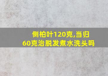 侧柏叶120克,当归60克治脱发煮水洗头吗