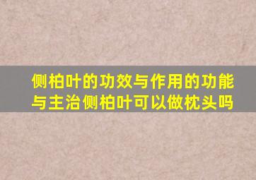 侧柏叶的功效与作用的功能与主治侧柏叶可以做枕头吗