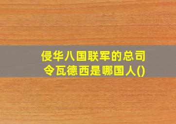 侵华八国联军的总司令瓦德西是哪国人()