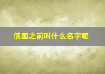 俄国之前叫什么名字呢