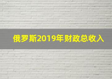 俄罗斯2019年财政总收入