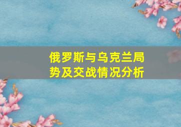 俄罗斯与乌克兰局势及交战情况分析