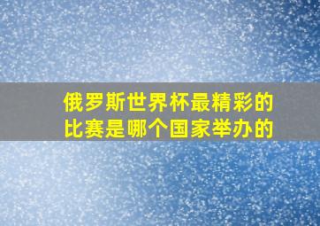 俄罗斯世界杯最精彩的比赛是哪个国家举办的