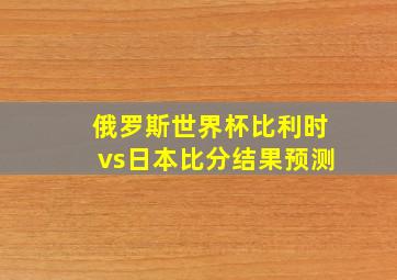 俄罗斯世界杯比利时vs日本比分结果预测