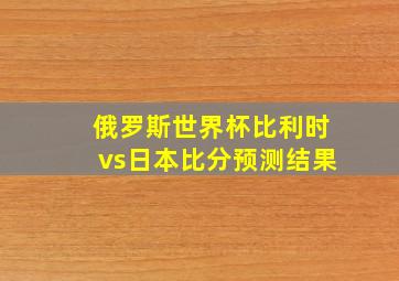 俄罗斯世界杯比利时vs日本比分预测结果