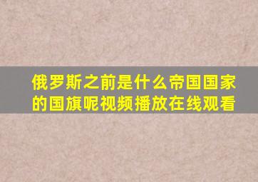 俄罗斯之前是什么帝国国家的国旗呢视频播放在线观看