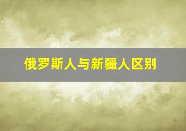 俄罗斯人与新疆人区别