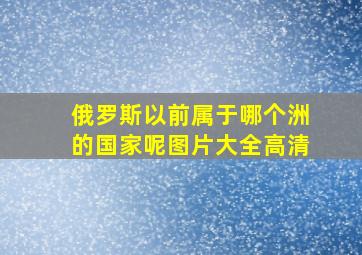 俄罗斯以前属于哪个洲的国家呢图片大全高清