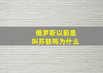 俄罗斯以前是叫苏联吗为什么