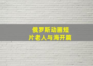 俄罗斯动画短片老人与海开篇